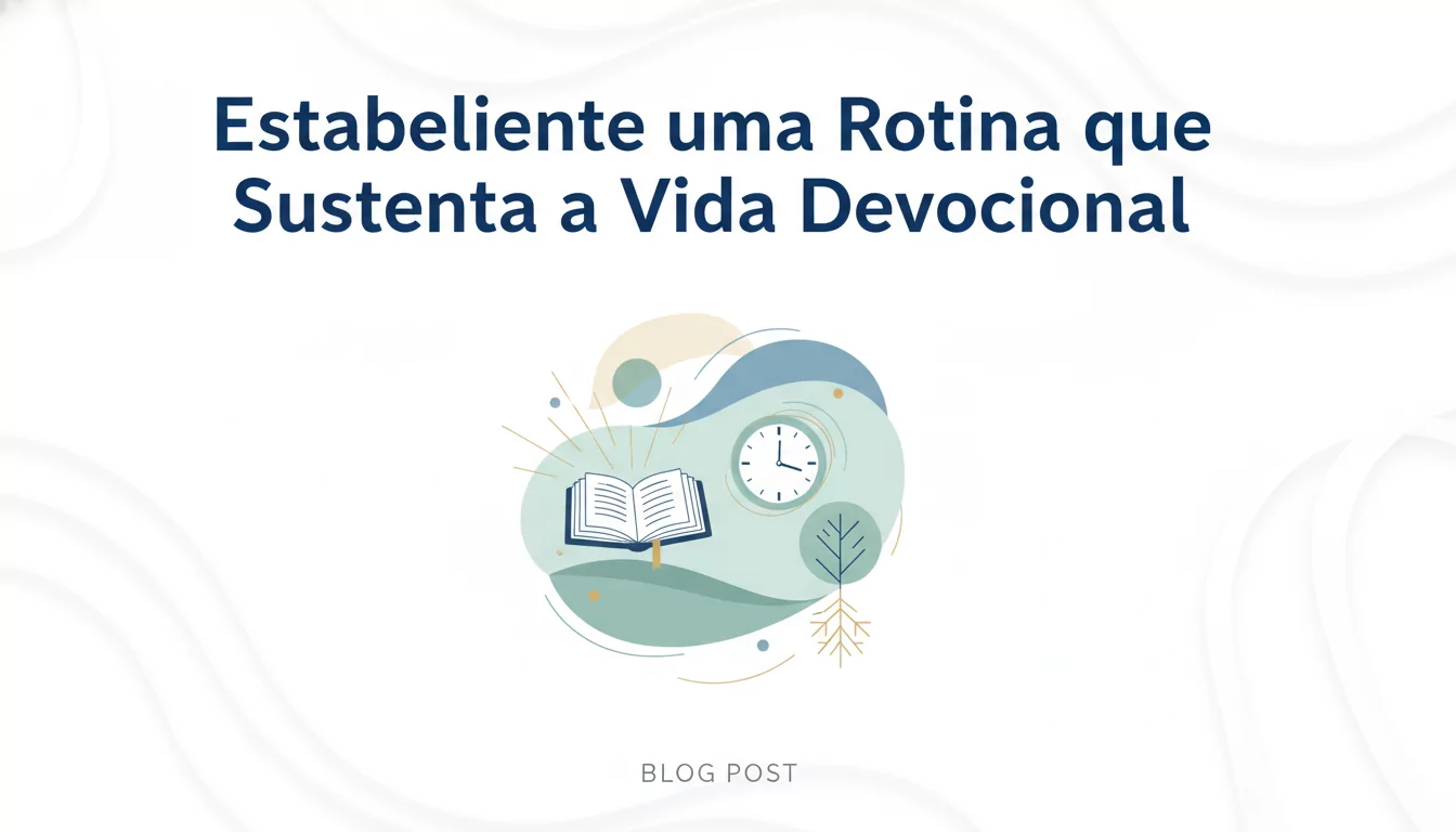 Estabelecendo uma Rotina que Sustenta a Vida Devocional
