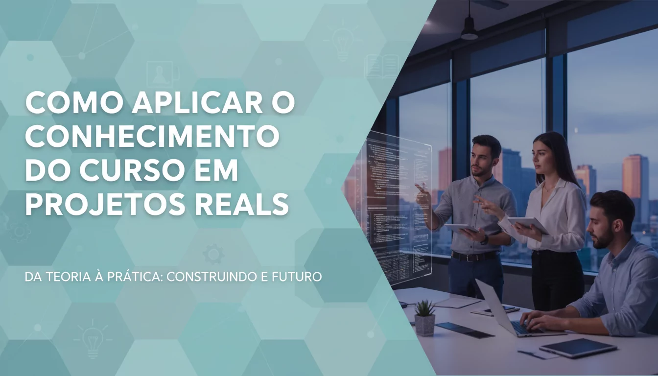 Como Aplicar o Conhecimento do Curso em Projetos Reais